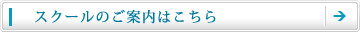 スクールのご案内はこちら