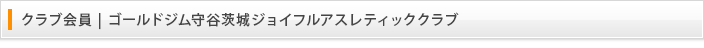 クラブ会員 | ゴールドジム守谷茨城ジョイフルアスレティッククラブ