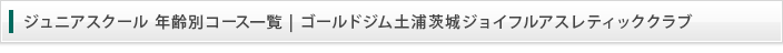 土浦店 ジュニアスクール 年齢別コース一覧