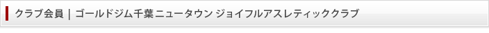 クラブ会員 | ゴールドジム千葉ニュータウンジョイフルアスレティッククラブ