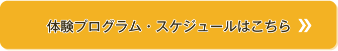 体験プログラム・スケジュールはこちら